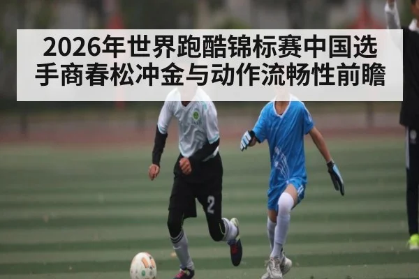 2026年世界跑酷锦标赛中国选手商春松冲金与动作流畅性前瞻（n sports）